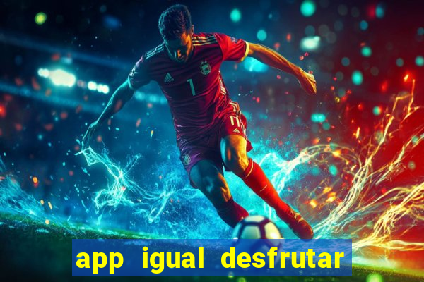 app igual desfrutar de dinheiro